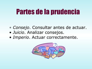 Partes de la prudencia Consejo . Consultar antes de actuar. Juicio . Analizar consejos. Imperio . Actuar correctamente. 