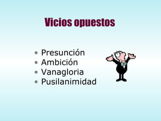 Vicios opuestos Presunción Ambición Vanagloria Pusilanimidad 