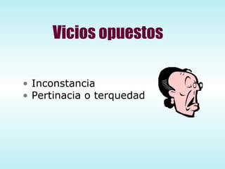 Vicios opuestos Inconstancia Pertinacia o terquedad 