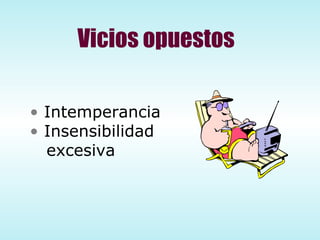 Vicios opuestos Intemperancia Insensibilidad excesiva 