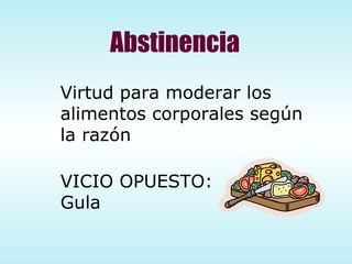 Abstinencia Virtud para moderar los alimentos corporales según la razón VICIO OPUESTO: Gula 