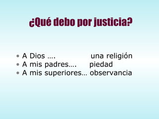 ¿Qué debo por justicia? A Dios ….  una religión A mis padres….  piedad A mis superiores… observancia 