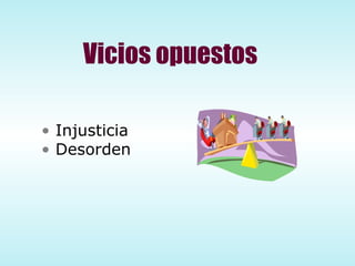 Vicios opuestos Injusticia Desorden 