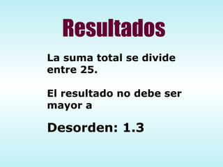 La suma total se divide entre 25. El resultado no debe ser mayor a   Desorden: 1.3 Resultados 