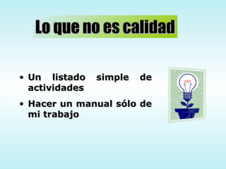 Lo que no es calidad Un listado simple de actividades Hacer un manual sólo de mi trabajo 