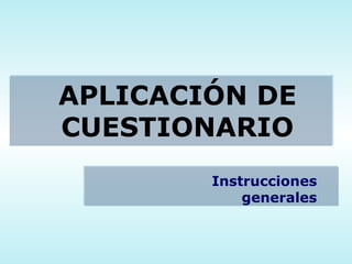 APLICACIÓN DE CUESTIONARIO Instrucciones generales 