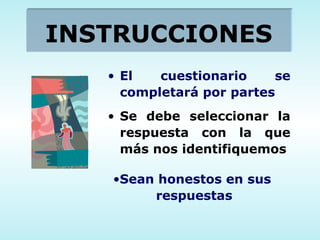 INSTRUCCIONES El cuestionario se completará por partes Se debe seleccionar la respuesta con la que más nos   identifiquemos Sean honestos en sus  respuestas 