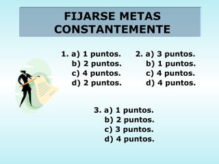 FIJARSE METAS CONSTANTEMENTE 1. a) 1 puntos. b) 2 puntos. c) 4 puntos. d) 2 puntos. 2. a) 3 puntos. b) 1 puntos. c) 4 puntos. d) 4 puntos. 3. a) 1 puntos. b) 2 puntos. c) 3 puntos. d) 4 puntos. 