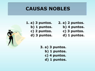 CAUSAS NOBLES 1. a) 3 puntos. b) 1 puntos. c) 2 puntos. d) 3 puntos. 2. a) 2 puntos. b) 4 puntos. c) 3 puntos. d) 1 puntos. 3. a) 3 puntos. b) 1 puntos. c) 4 puntos. d) 1 puntos. 