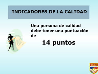 INDICADORES DE LA CALIDAD Una persona de calidad debe tener una puntuación de 14 puntos 