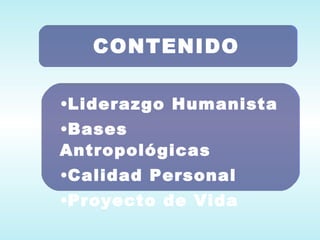 CONTENIDO Liderazgo Humanista Bases Antropológicas Calidad Personal Proyecto de Vida 