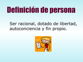 Definición de persona Ser racional, dotado de libertad, autoconciencia y fin propio. 
