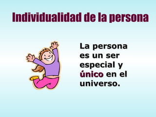 Individualidad de la persona La persona es un ser  especial y  único  en el  universo. 
