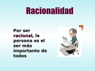 Por ser  racional , la persona es el ser más importante de todos Racionalidad 