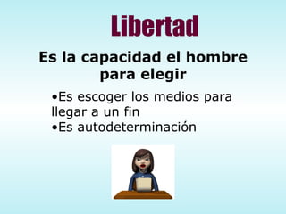 Libertad Es la capacidad el hombre para elegir Es escoger los medios para llegar a un fin Es autodeterminación 