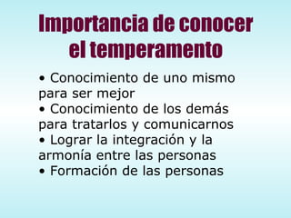 Importancia de conocer el temperamento Conocimiento de uno mismo para ser mejor Conocimiento de los demás para tratarlos y comunicarnos Lograr la integración y la armonía entre las personas Formación de las personas 