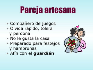 Pareja artesana Compañero de juegos Olvida rápido, tolera  y perdona No le gusta la casa Preparado para festejos y hambrunas Afín con el  guardián 
