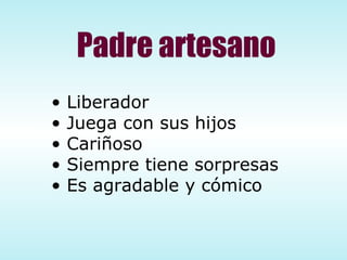 Padre artesano Liberador Juega con sus hijos Cariñoso Siempre tiene sorpresas Es agradable y cómico 