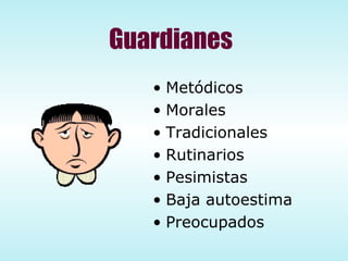 Guardianes Metódicos Morales  Tradicionales  Rutinarios  Pesimistas Baja autoestima Preocupados  