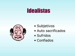 Idealistas Subjetivos Auto sacrificados Sufridos Confiados 