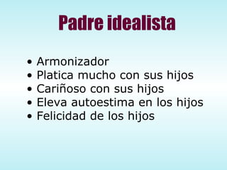 Padre idealista Armonizador Platica mucho con sus hijos Cariñoso con sus hijos Eleva autoestima en los hijos Felicidad de los hijos 