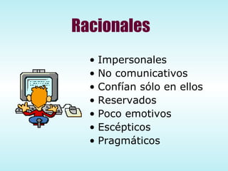 Racionales Impersonales No comunicativos Confían sólo en ellos Reservados Poco emotivos Escépticos Pragmáticos  