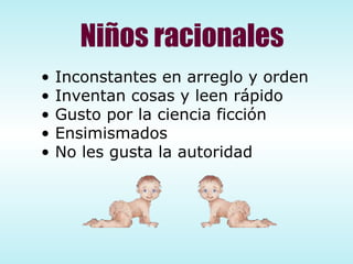 Niños racionales Inconstantes en arreglo y orden Inventan cosas y leen rápido Gusto por la ciencia ficción Ensimismados No les gusta la autoridad 