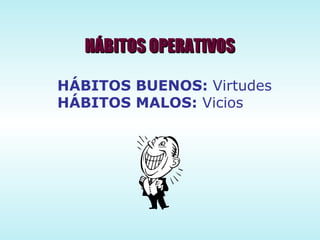 HÁBITOS BUENOS:  Virtudes HÁBITOS MALOS:  Vicios HÁBITOS OPERATIVOS 