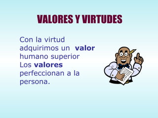 VALORES Y VIRTUDES Con la virtud adquirimos un  valor  humano superior Los  valores  perfeccionan a la persona. 