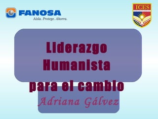 Liderazgo Humanista para el cambio Adriana Gálvez 