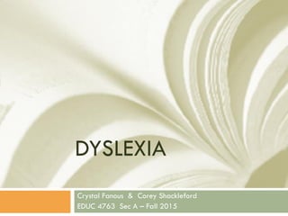 DYSLEXIA
Crystal Fanous & Corey Shackleford
EDUC 4763 Sec A – Fall 2015
 