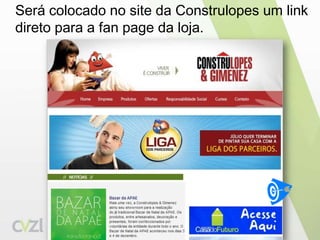 	Será colocado no site da Construlopes um link direto para a fanpage da loja.