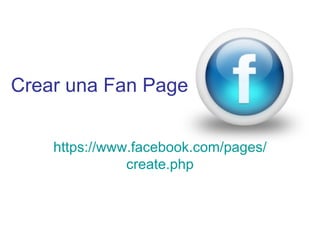 Crear una Fan Page


    https://www.facebook.com/pages/
               create.php
 