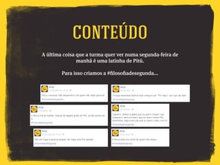 A última coisa que a turma quer ver numa segunda-feira de
manhã é uma latinha de Pitú.
Para isso criamos a #filosofiadesegunda...
Conteúdo
 