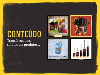 Transformamos
sonhos em produtos…
Conteúdo
 
