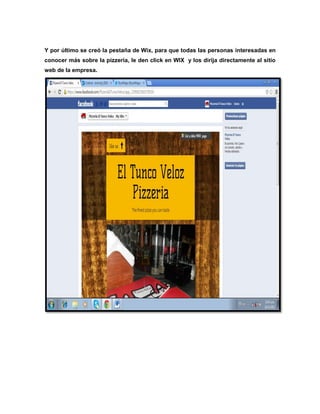 Y por último se creó la pestaña de Wix, para que todas las personas interesadas en
conocer más sobre la pizzería, le den click en WIX y los dirija directamente al sitio
web de la empresa.

 