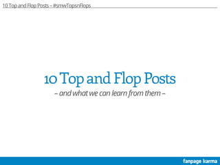 10TopandFlopPosts
–andwhatwecanlearnfromthem–
10TopandFlopPosts–#smwTopsnFlops
 