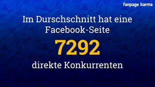 XX XX
Im Durschschnitt hat eine
Facebook-Seite
7292
direkte Konkurrenten
 