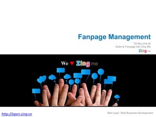 Fanpage Management
                                                      Tài liệu chia sẻ
                                        Quản lý Fanpage trên Zing Me




                      We




                                  Biên soạn: Web Business Development
http://open.zing.vn
 