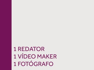 1 REDATOR
1 VÍDEO MAKER
1 FOTÓGRAFO
 