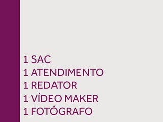 1 SAC
1 ATENDIMENTO
1 REDATOR
1 VÍDEO MAKER
1 FOTÓGRAFO
 