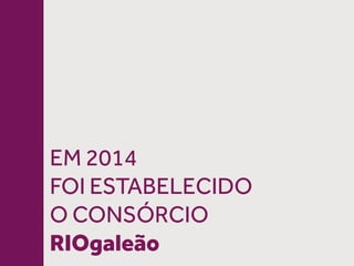 EM 2014
FOI ESTABELECIDO
O CONSÓRCIO
RIOgaleão
 