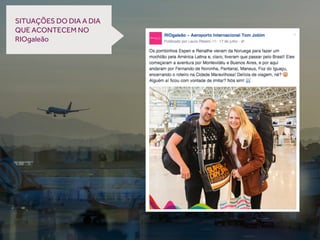 SITUAÇÕES DO DIA A DIA
QUE ACONTECEM NO
RIOgaleão
 