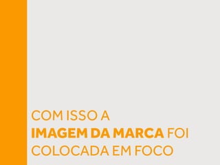 COM ISSO A
IMAGEM DA MARCA FOI
COLOCADA EM FOCO
 
