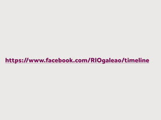 https://www.facebook.com/RIOgaleao/timeline
 