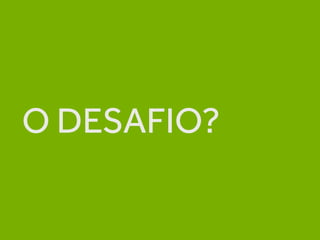 O DESAFIO?
 