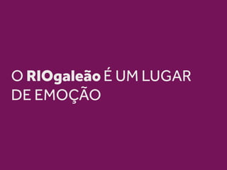 O RIOgaleão É UM LUGAR
DE EMOÇÃO
 