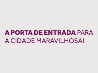 A PORTA DE ENTRADA PARA
A CIDADE MARAVILHOSA!
 