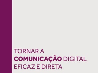 TORNAR A
COMUNICAÇÃO DIGITAL
EFICAZ E DIRETA
 