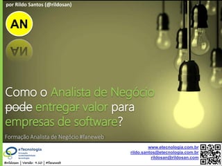 by @rildosan ® | rildo.santos@etecnologia.com.brComo Analista de Negócio entrega valor para empresas de software ?@rildosan | Versão: 9.10 | #faneweb
www.etecnologia.com.br
rildo.santos@etecnologia.com.br
rildosan@rildosan.com
AN
por Rildo Santos (@rildosan)
Como o Analista de Negócio
pode entregar valor para
empresas de software?
Formação Analista de Negócio #faneweb
 